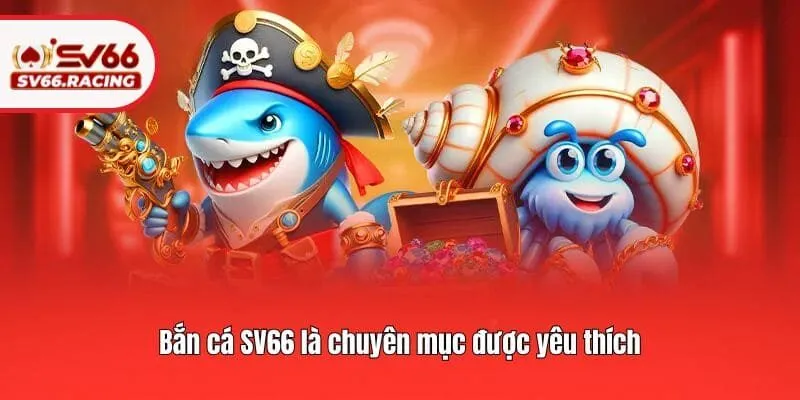 Bắn cá SV66 là chuyên mục được yêu thích