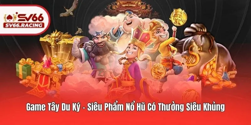 Game Tây Du Ký – Siêu Phẩm Nổ Hũ Có Thưởng Siêu Khủng