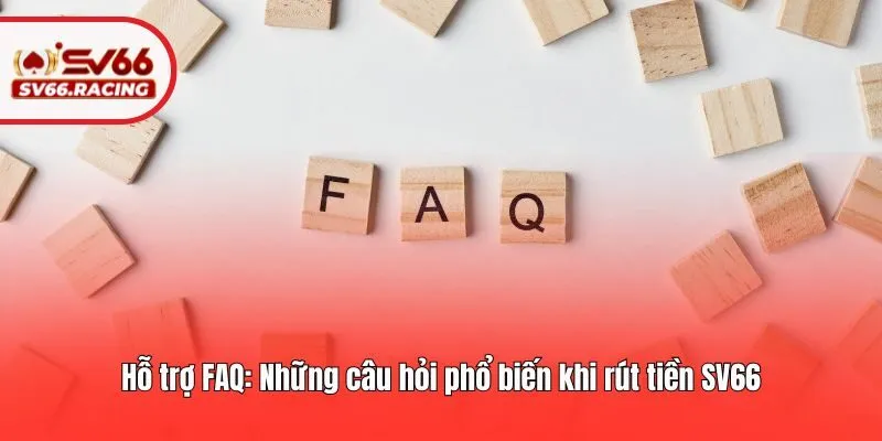 Hỗ trợ FAQ: Những câu hỏi phổ biến khi rút tiền SV66