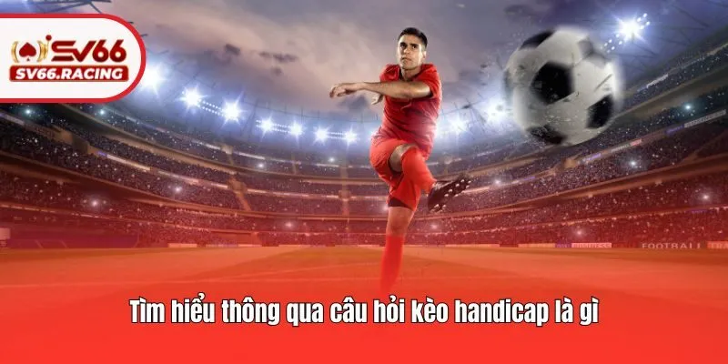 Tìm hiểu thông qua câu hỏi kèo handicap là gì