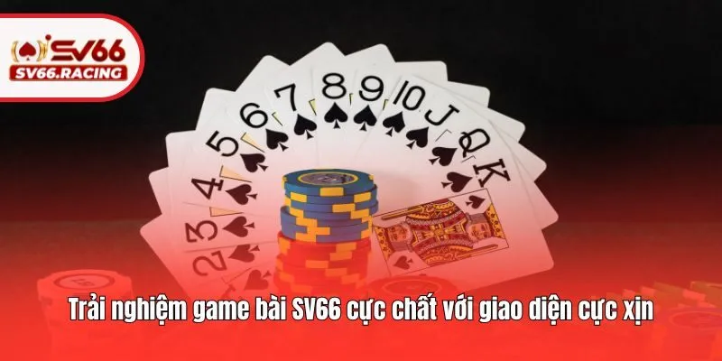 Trải nghiệm game bài SV66 cực chất với giao diện cực xịn